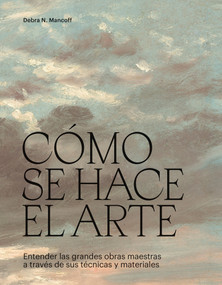 Cómo se hace el arte (Entender las grandes obras maestras a través de sus técnicas y materiales) (Spanish Edition) by Debra Mancoff, 9788419043474