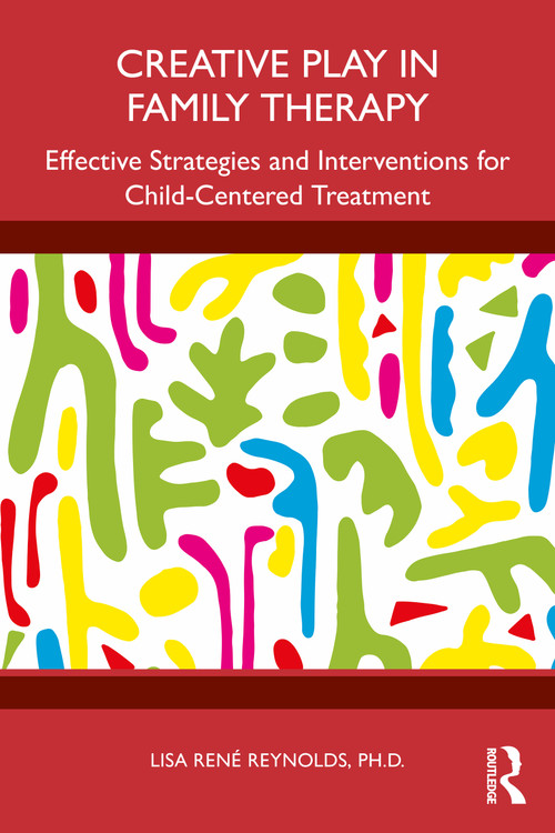 Creative Play in Family Therapy (Effective Strategies and Interventions for Child-Centered Treatment) by Lisa René Reynolds, 9781032827636