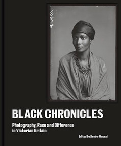 Black Chronicles (Photography, Race and Difference in Victorian Britain) by Renée Mussai, Henry Louis Gates Jr., Paul Gilroy, Stuart Hall, Caroline Bressey, Lola Jaye, M. Neelika Jayawardane, Mark Sealy, Val Wilmer, 9780500026618