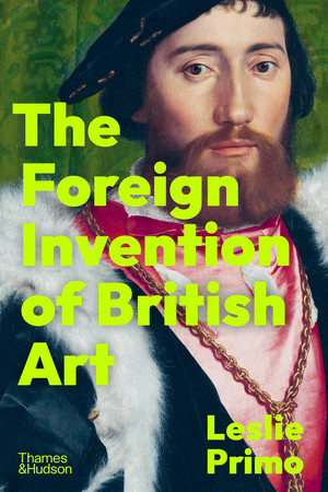 The Foreign Invention of British Art by Leslie Primo, 9780500024010