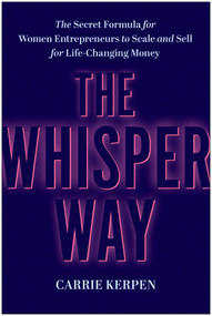 The Whisper Way (The Secret Formula for Women Entrepreneurs to Scale and Sell for Life-Changing Money) by Carrie Kerpen, 9781637746745