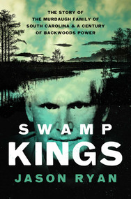 Swamp Kings (The Story of the Murdaugh Family of South Carolina and a Century of Backwoods Power) - 9781639369478 by Jason Ryan, 9781639369478