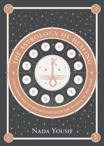 The Astrology of Healing (Unlocking Our Sacred Wounds with the Wisdom of the Stars) by Nada Yousif, 9781959524113