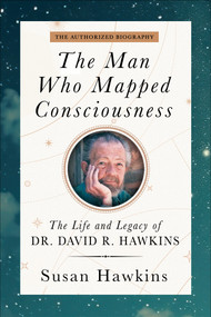 The Man Who Mapped Consciousness (The Life and Legacy of Dr. David R. Hawkins, The Authorized Biography) by Susan Hawkins, 9781401979577