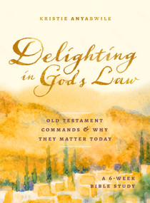 Delighting in God's Law (Old Testament Commands and Why They Matter Today - A 6-Week Bible Study) by Kristie Anyabwile, 9780802424143