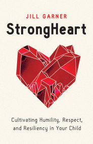 StrongHeart (Cultivating Humility, Respect, and Resiliency in Your Child) by Jill Garner, 9780802429070