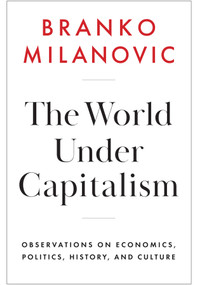 The World Under Capitalism (Observations on Economics, Politics, History, and Culture) by Branko Milanovic, 9781509567768