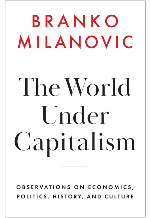 The World Under Capitalism (Observations on Economics, Politics, History, and Culture) by Branko Milanovic, 9781509567768