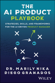 The AI Product Playbook (Strategies, Skills, and Frameworks for the AI-Driven Product Manager) by Marily Nika, Diego Granados, 9781394335657