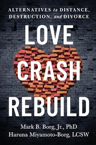 Love. Crash. Rebuild. (Alternatives to Distance, Destruction, and Divorce) by Mark B. Borg Jr., Haruna Miyamoto-Borg, LCSW, 9781949481976