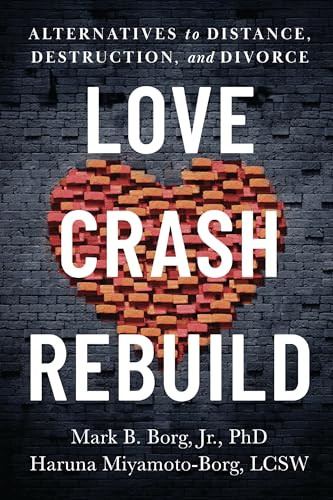 Love. Crash. Rebuild. (Alternatives to Distance, Destruction, and Divorce) by Mark B. Borg Jr., Haruna Miyamoto-Borg, LCSW, 9781949481976