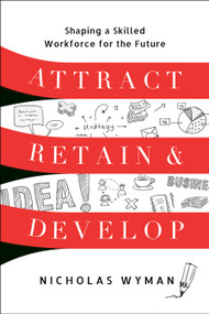 Attract, Retain, and Develop (Shaping a Skilled Workforce for the Future) by Nicholas Wyman, 9781639081219