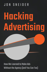 Hacking Advertising (How We Learned to Make Ads Without the Agency (And You Can Too)) by Jon Sneider, 9781639090549