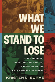What We Stand to Lose (Black Teachers, the Culture They Created, and the Closure of a New Orleans High School) by Kristen L. Buras, 9780807019498