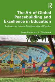 The Art of Global Peacebuilding and Excellence in Education (Pathways to Hopeful, Transformational Practice) by Angie Kotler, Jo Westbrook, 9781032650289