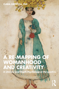 A Re-mapping of Womanhood and Creativity (A Literary and Depth Psychological Perspective) by Clara Oropeza, PhD, 9781032187112