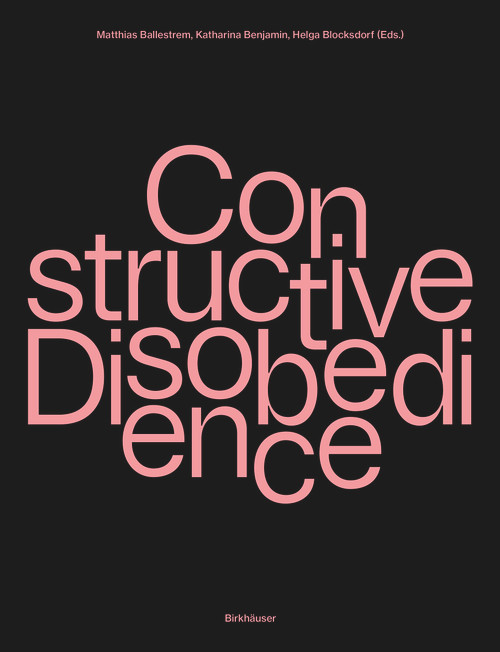 Constructive Disobedience (An Experimental Methodology in Architecture) by Matthias Ballestrem, Katharina Benjamin, Helga Blocksdorf, 9783035628296