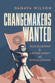 Changemakers Wanted (Your Blueprint for Lasting Impact and Ethical Change) by Danaya Wilson, 9798887505985