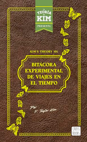 Kim's theory 101: bitácora experimental de viajes en el tiempo / Kim's theory 101: Experimental Logbook of Time Travel (Spanish Edition) by Jay Sandoval, 9786073919968