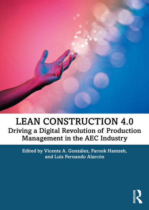 Lean Construction 4.0 (Driving a Digital Revolution of Production Management in the AEC Industry) by Vicente A. González, Farook Hamzeh, Luis Fernando Alarcón, 9780367714499