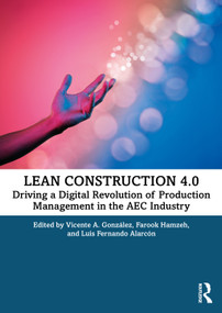 Lean Construction 4.0 (Driving a Digital Revolution of Production Management in the AEC Industry) by Vicente A. González, Farook Hamzeh, Luis Fernando Alarcón, 9780367714499