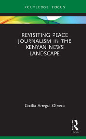 Revisiting Peace Journalism in the Kenyan News Landscape by Cecilia Arregui Olivera, 9781032867052