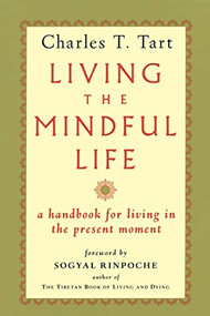 Living the Mindful Life (A Handbook for Living in the Present Moment) by Charles T. Tart, Sogyal Rinpoche, 9781570620034