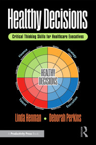 Healthy Decisions (Critical Thinking Skills for Healthcare Executives) by Linda Henman, Deborah Perkins, 9781032980713