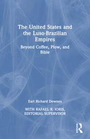 The United States and the Luso-Brazilian Empires (Beyond Coffee, Plow, and Bible) by Earl Richard Downes, 9781032853956