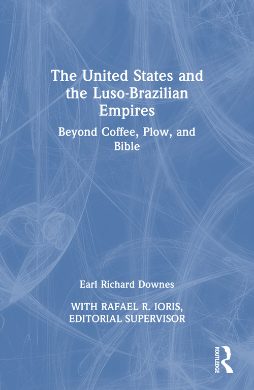The United States and the Luso-Brazilian Empires (Beyond Coffee, Plow, and Bible) by Earl Richard Downes, 9781032853956