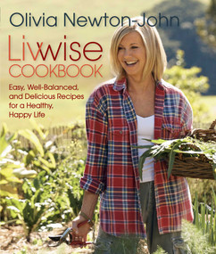 Livwise Cookbook (Easy, Well-Balanced, And Delicious Recipes For A Healthy, Happy Life) by Olivia Newton-John, 9780762792993