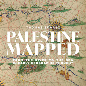 Palestine Mapped (From the River to the Sea in Early Geographic Thought) by Thomas Suárez, 9781623716158