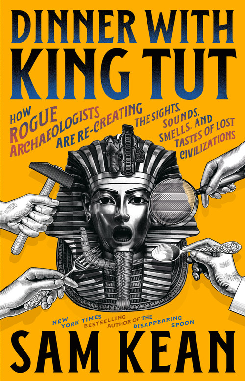 Dinner with King Tut (How Rogue Archaeologists Are Re-creating the Sights, Sounds, Smells, and Tastes of Lost Civilizations) by Sam Kean, 9780316496551