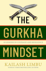 The Gurkha Mindset (10 Lessons in Courage and Resilience) by Major Kailash Limbu, 9780349440354