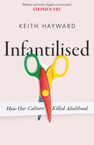 Infantilised: How Our Culture Killed Adulthood by Keith Hayward, 9781408720585