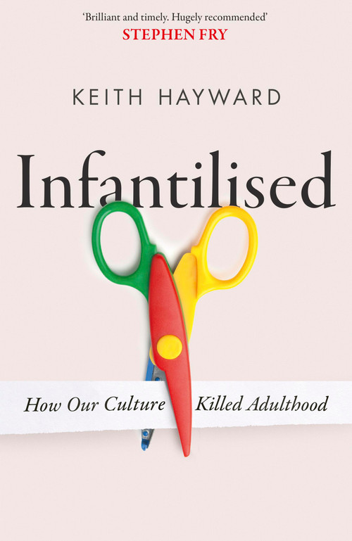 Infantilised: How Our Culture Killed Adulthood by Keith Hayward, 9781408720585