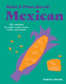 Make It Plant-Based! Mexican (50+ Recipes for Vegan Soups, Tacos, Tortas, and Sweets) by Andrea Aliseda, Mehreen Karim, 9781523528677