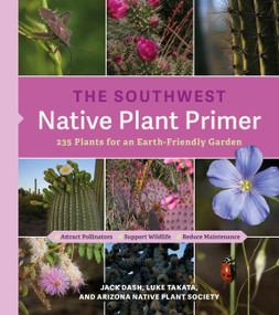 The Southwest Native Plant Primer (235 Plants for an Earth-Friendly Garden) by Jack Dash, Luke Takata, Arizona Native Plant Society, 9781643263335