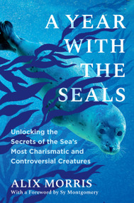A Year with the Seals (Unlocking the Secrets of the Sea's Most Charismatic and Controversial Creatures) by Alix Morris, Sy Montgomery, 9781643755014