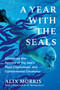 A Year with the Seals (Unlocking the Secrets of the Sea's Most Charismatic and Controversial Creatures) by Alix Morris, Sy Montgomery, 9781643755014