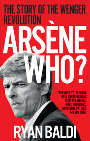 Arsène Who? (The Story of the Wenger Revolution) by Ryan Baldi, 9781788404556