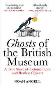 Ghosts of the British Museum (A True Story of Colonial Loot and Restless Objects) - 9781800961357 by Noah Angell, 9781800961357