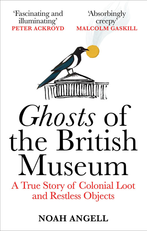 Ghosts of the British Museum (A True Story of Colonial Loot and Restless Objects) - 9781800961357 by Noah Angell, 9781800961357