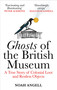 Ghosts of the British Museum (A True Story of Colonial Loot and Restless Objects) - 9781800961357 by Noah Angell, 9781800961357