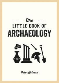 The Little Book of Archaeology (A Pocket Guide to How Archaeology Works and What It Can Teach Us) by Peter Salmon, 9781837994779
