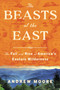 The Beasts of the East (The Fall and Rise of America's Eastern Wilderness) by Andrew Moore, 9780063001220