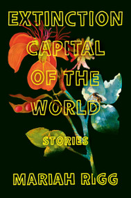 Extinction Capital of the World (Stories) by Mariah Rigg, 9780063419971