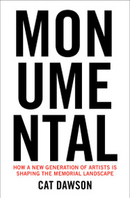 Monumental (How a New Generation of Artists Is Shaping the Memorial Landscape) by Cat Dawson, 9780262049757