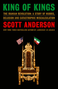 King of Kings (The Iranian Revolution: A Story of Hubris, Delusion and Catastrophic Miscalculation) - 9780385548076 by Scott Anderson, 9780385548076
