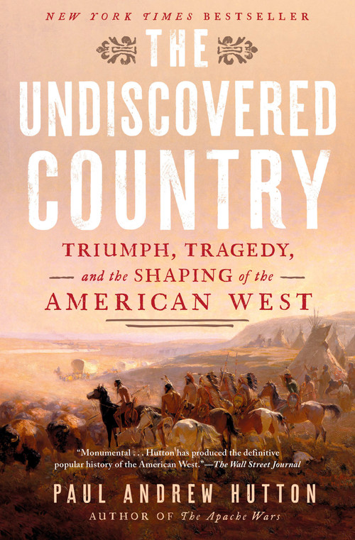 The Undiscovered Country (Triumph, Tragedy, and the Shaping of the American West) by Paul Andrew Hutton, 9781524746131